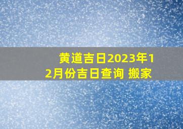 黄道吉日2023年12月份吉日查询 搬家